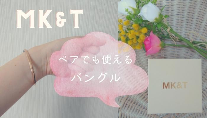 MK&T　バングル　口コミ　ペアアクセ