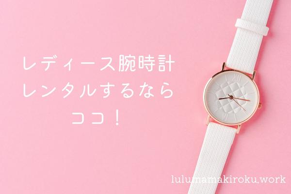 レディース腕時計のレンタルおすすめ4社を比較|女性用アイテムが多いのはどこ?