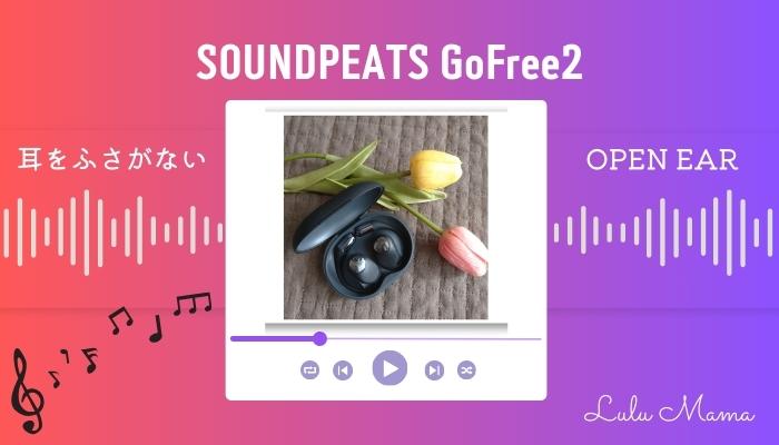 SOUNDPEATS GoFree 2レビュー｜耳を塞がない！軽い！新感覚イヤホン